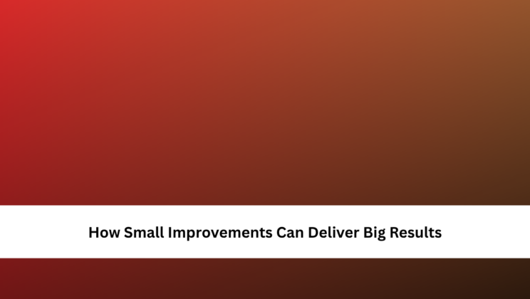 How Small Improvements Can Deliver Big Results