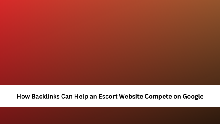 How Backlinks Can Help an Escort Website Compete on Google