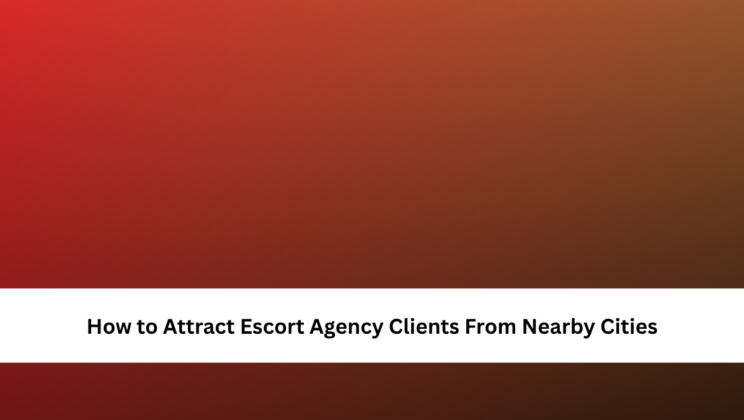 How to Attract Escort Agency Clients From Nearby Cities