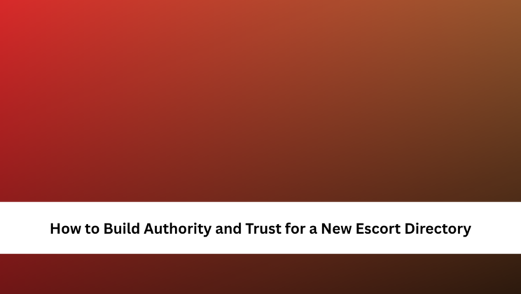 How to Build Authority and Trust for a New Escort Directory