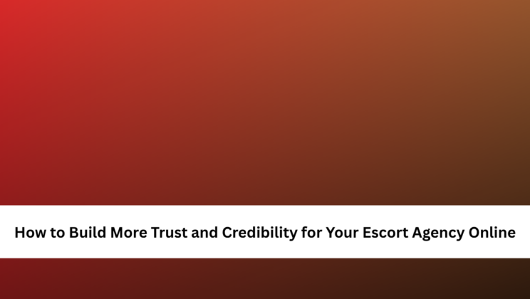 How to Build More Trust and Credibility for Your Escort Agency Online