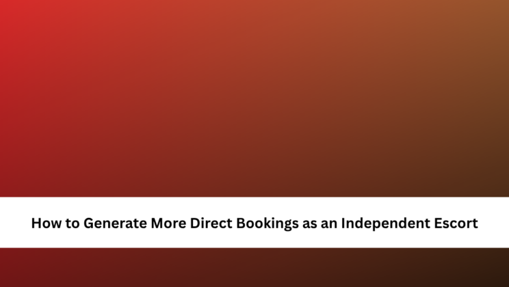 How to Generate More Direct Bookings as an Independent Escort