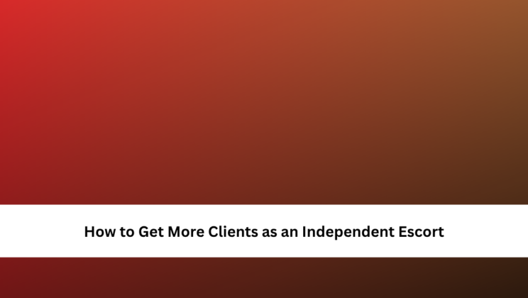 How to Get More Clients as an Independent Escort