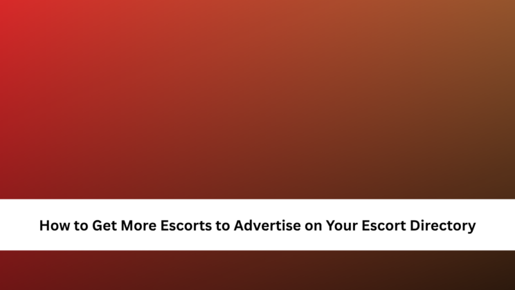 How to Get More Escorts to Advertise on Your Escort Directory