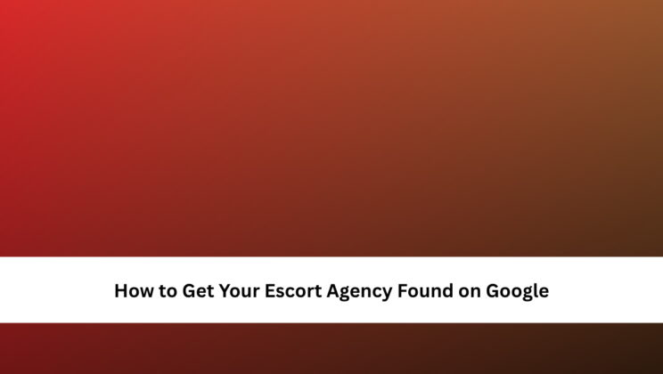 How to Get Your Escort Agency Found on Google