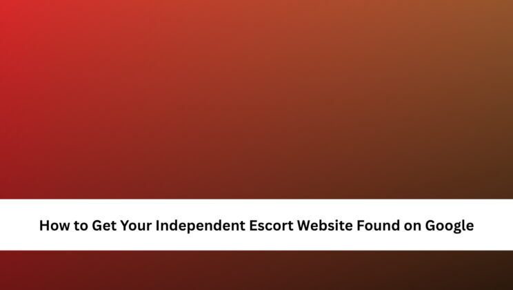 How to Get Your Independent Escort Website Found on Google