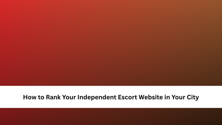 How to Rank Your Independent Escort Website in Your City