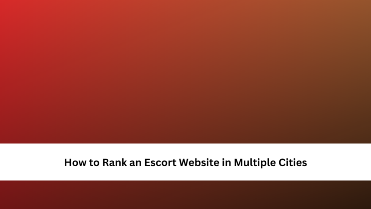 How to Rank an Escort Website in Multiple Cities
