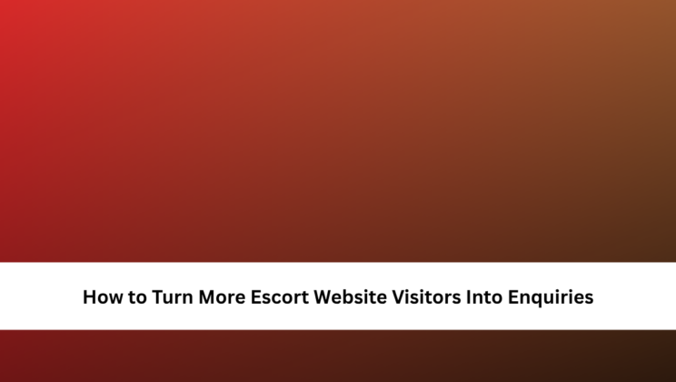 How to Turn More Escort Website Visitors Into Enquiries