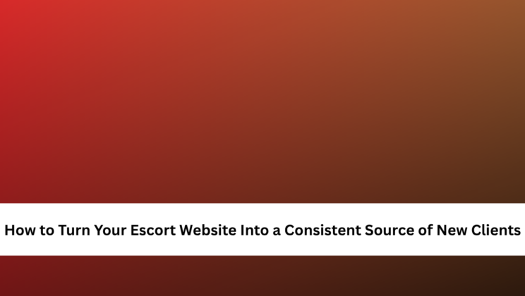 How to Turn Your Escort Website Into a Consistent Source of New Clients