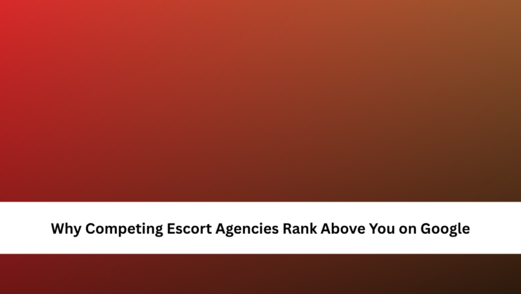 Why Competing Escort Agencies Rank Above You on Google