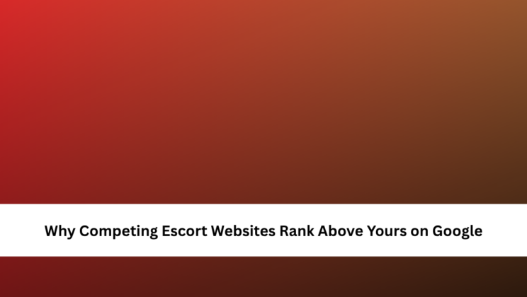 Why Competing Escort Websites Rank Above Yours on Google
