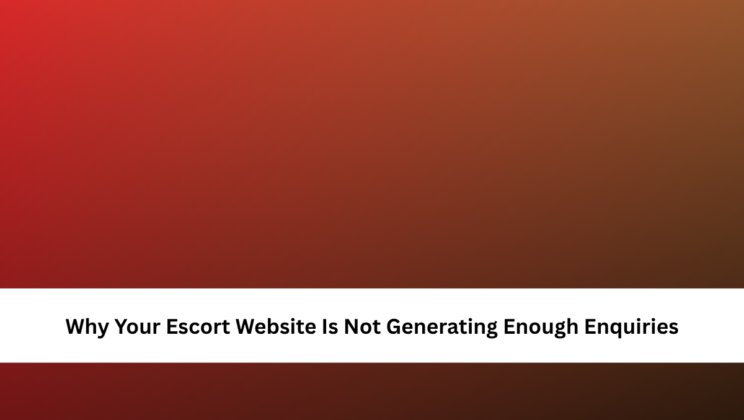 Why Your Escort Website Isn’t Generating Enough Enquiries